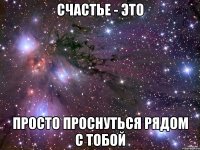 Счастье - это просто проснуться рядом с тобой