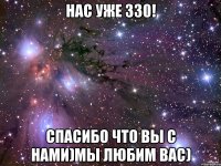 Нас уже 330! Спасибо что вы с нами)Мы любим вас)