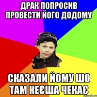 драк попросив провести його додому сказали йому шо там кеєша чекає