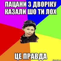 пацани з дворіку казали шо ти лох це правда