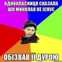 ОДНОКЛАСНИЦЯ СКАЗАЛА ШО МИКОЛАЯ НЕ ІСНУЄ ОБІЗВАВ ЇЇ ДУРОЮ