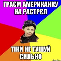 граєм американку на растрєл тіки не тушуй сильно