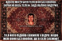 Йду по місту бачу тєлєфон без кнопок, екран на весь тєлєф, заді яблуко надгриз. та я його підняв і вікинув у відро. нашо мені воно без кнопок, ше в сєлі засміют