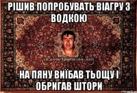 Рішив попробувать віагру з водкою На пяну виїбав тьощу і обригав штори