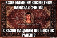 взяв мамкіну космєтику намазав фінгал сказав пацанам шо боєвоє раненіє