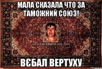 МАЛА СКАЗАЛА ЧТО ЗА ТАМОЖНИЙ СОЮЗ! ВЄБАЛ ВЕРТУХУ