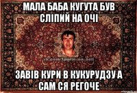 мала баба кугута був сліпий на очі завів кури в кукурудзу а сам ся регоче