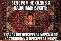 вечором не ходив з пацанами бухати сказав шо дрісірував барса, а по настоящому я дрісірував кобру