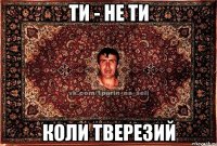 ти - не ти коли тверезий