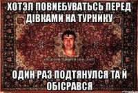 Хотэл повиебуватьсь перед дівками на турнику один раз подтянулся та й обісрався