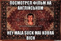 Посмотрєл фільм на англійськом Hey mala suck mai kobra bich