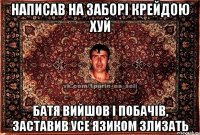 написав на заборі крейдою хуй батя вийшов і побачів, заставив усе язиком злизать