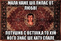 мала каже шо пилає от любві потушив с вєтухи,а то хуй його знає ше хату спале