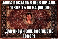 мала поєхала в кієв начала говоріть по кацапскі дав пизди вже воопше не говоре