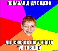 показав діду біцепс дід сказав шо у нього *уй товщий