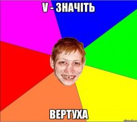 v - значіть вертуха