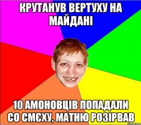 крутанув вертуху на майдані 10 амоновців попадали со смєху, матню розірвав