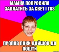 мамка попросила заплатить за свет i газ пропив поки дойшов до пошти