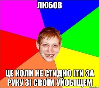 любов це коли не стидно іти за руку зі своїм уйобіщем