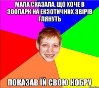 Мала сказала, що хоче в зоопарк на екзотичних звірів глянуть показав їй свою кобру