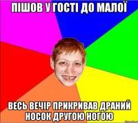 пішов у гості до малої весь вечір прикривав драний носок другою ногою