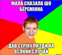 мала сказала шо беремінна дав серіку пизди на всякий случай