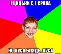 і цицьки є, і срака но вуса блядь, вуса