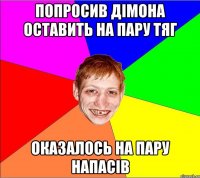 попросив дiмона оставить на пару тяг оказалось на пару напасiв