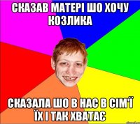 сказав матері шо хочу козлика сказала шо в нас в сім'ї їх і так хватає