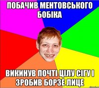 побачив ментовського бобіка викинув почті цілу сігу і зробив борзе лице