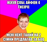 ніхуя собі, айфон 4 тисячі мені кент такий на 2 сімки предлагав за 600