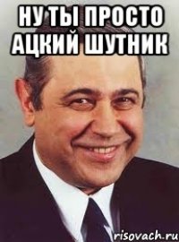 Ну ты просто ацкий шутник 