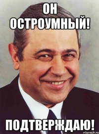 он остроумный! подтверждаю!