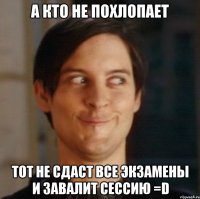 а кто не похлопает тот не сдаст все экзамены и завалит сессию =D