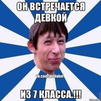 Он встречается девкой из 7 класса.!!!