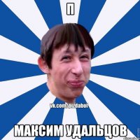 П МАКСИМ УДАЛЬЦОВ