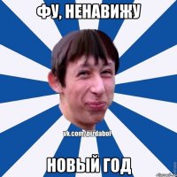 ФУ, НЕНАВИЖУ НОВЫЙ ГОД