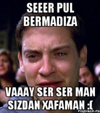 seeer Pul bermadiza vaaay ser Ser man sizdan xafaman :(