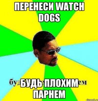 Перенеси Watch Dogs Будь плохим парнем