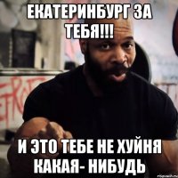 Екатеринбург за тебя!!! И это тебе не хуйня какая- нибудь