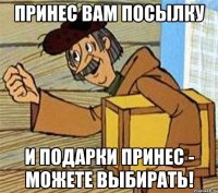 Принес вам посылку И подарки принес - можете выбирать!