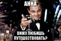 Анна ВИЖУ ЛЮБИШЬ ПУТЕШЕСТВОВАТЬ?