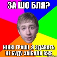 за шо бля? ніякі гроші ,я здавать не буду заїбали вже