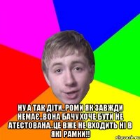  ну а так діти..Роми як завжди немає..вона бачу хоче бути не атестована..це вже не входить ні в які рамки!!