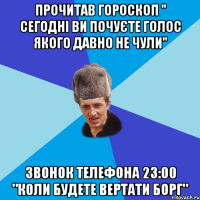 Прочитав гороскоп " сегодні ви почуєте голос якого давно не чули" Звонок телефона 23:00 "Коли будете вертати борг"