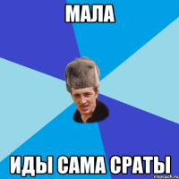 мала иды сама сраты