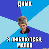 дима я люблю тєбя, малая