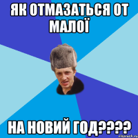 як отмазаться от малої на новий год????