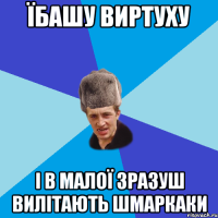 їбашу виртуху і в малої зразуш вилітають шмаркаки