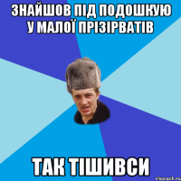 знайшов під подошкую у малої прізірватів так тішивси